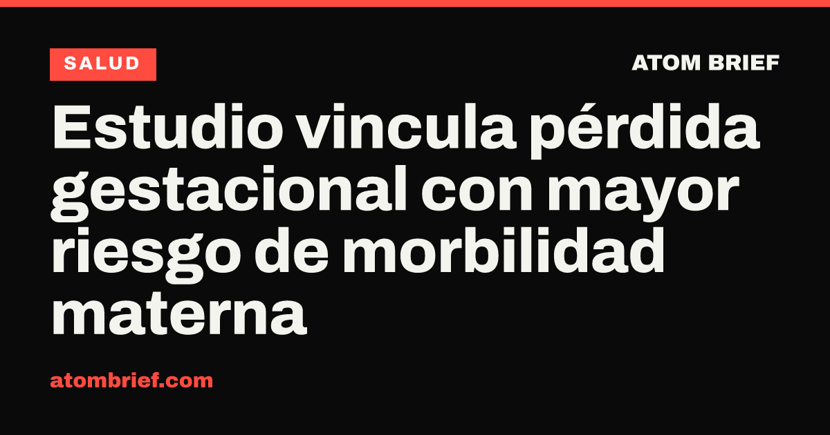 Estudio vincula pérdida gestacional con mayor riesgo de morbilidad materna