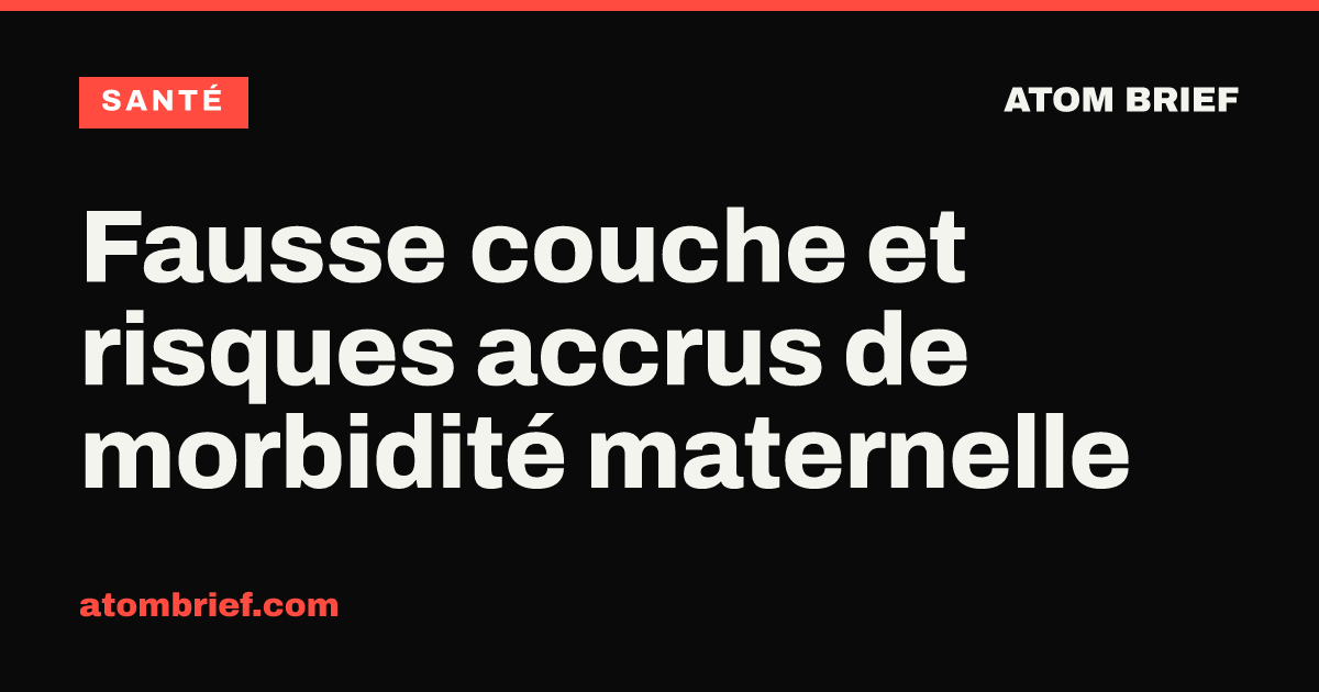 Fausse couche et risques accrus de morbidité maternelle