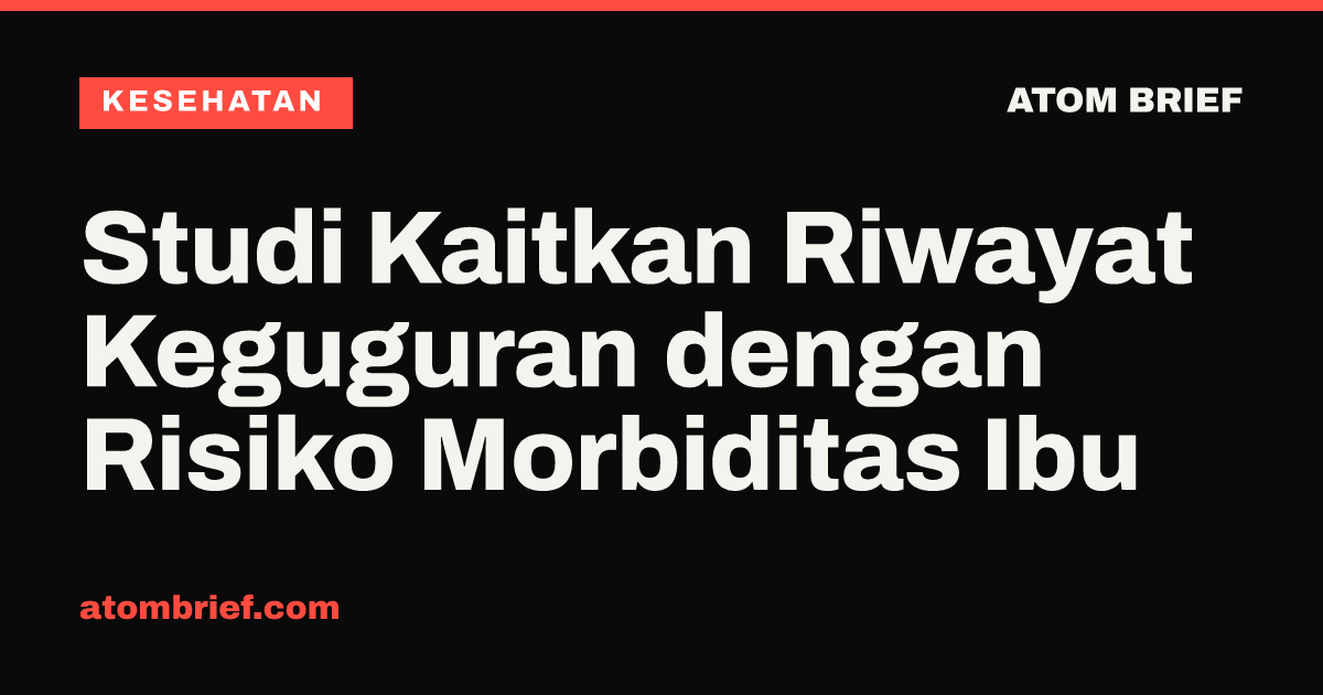 Studi Kaitkan Riwayat Keguguran dengan Risiko Morbiditas Ibu