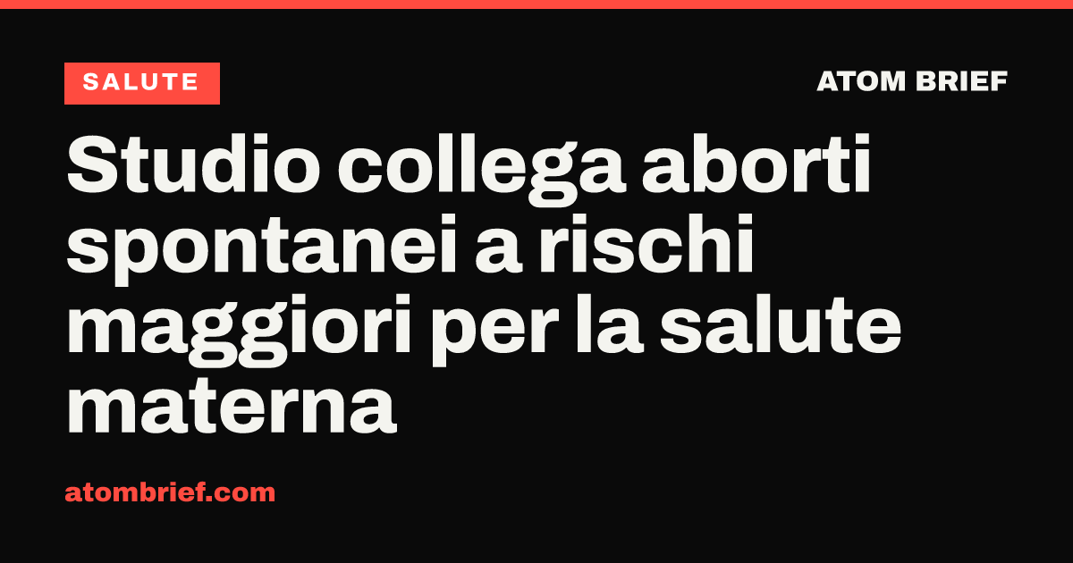 Studio collega aborti spontanei a rischi maggiori per la salute materna