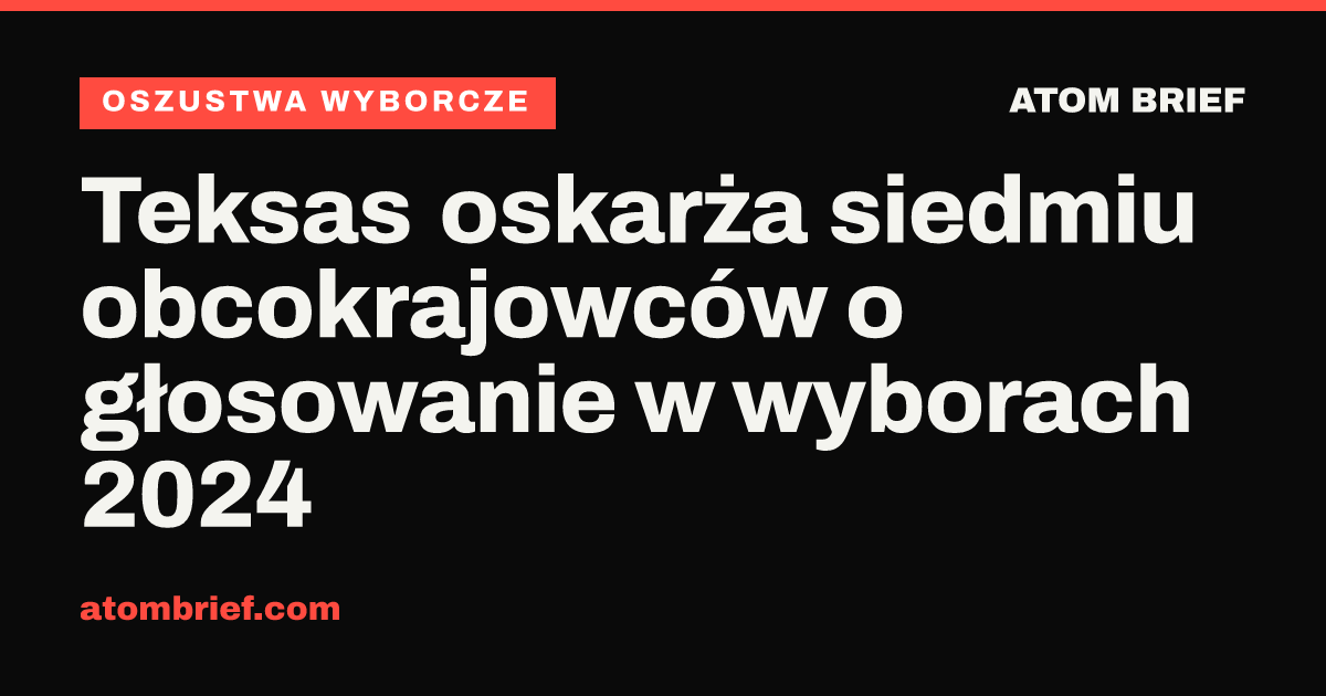 Teksas oskarża siedmiu obcokrajowców o głosowanie w wyborach 2024