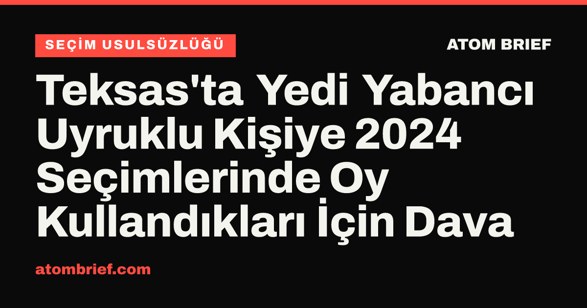 Teksas'ta Yedi Yabancı Uyruklu Kişiye 2024 Seçimlerinde Oy Kullandıkları İçin Dava