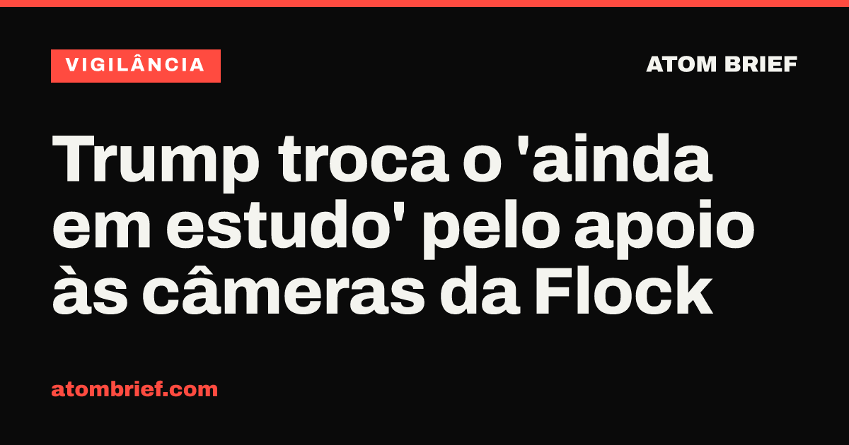 Trump troca o 'ainda em estudo' pelo apoio às câmeras da Flock