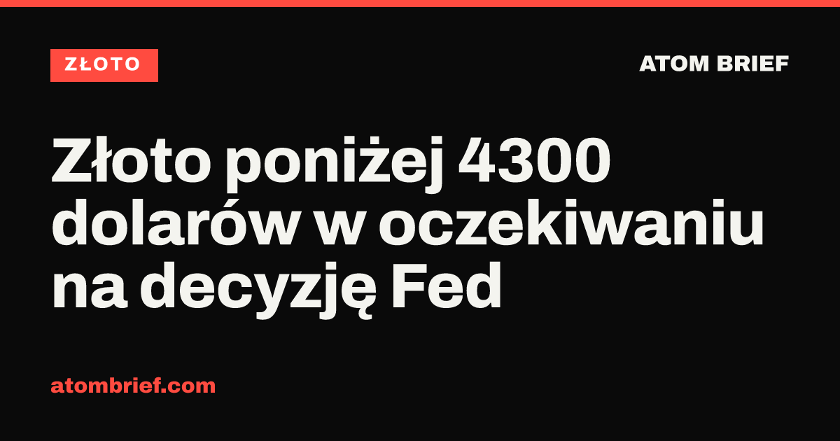 Złoto poniżej 4300 dolarów w oczekiwaniu na decyzję Fed