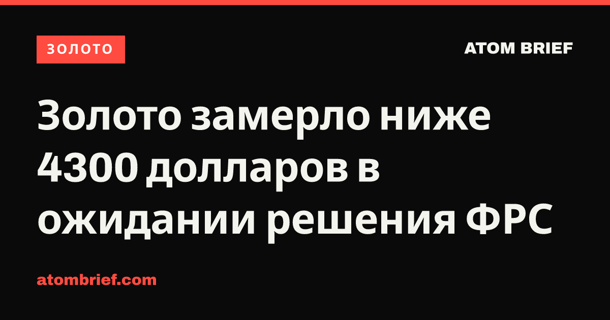 Золото замерло ниже 4300 долларов в ожидании решения ФРС