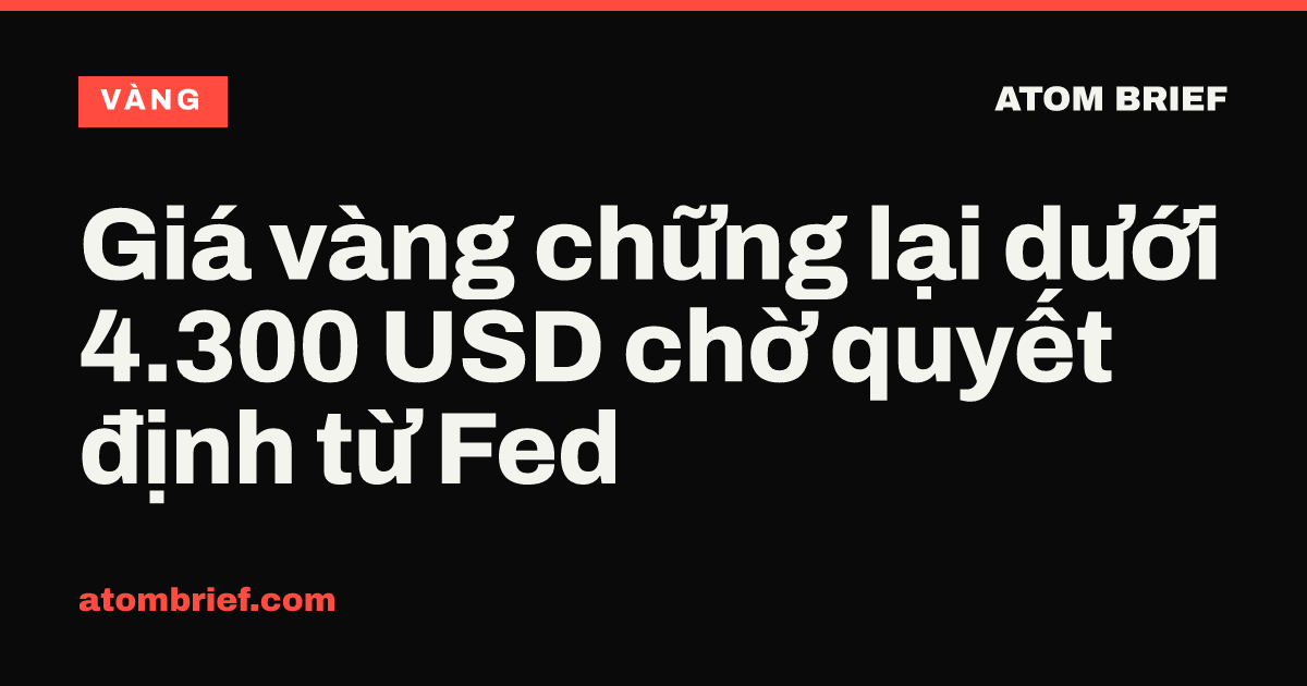Giá vàng chững lại dưới 4.300 USD chờ quyết định từ Fed