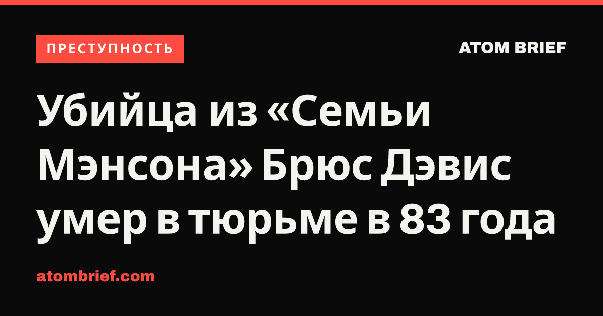 Убийца из «Семьи Мэнсона» Брюс Дэвис умер в тюрьме в 83 года