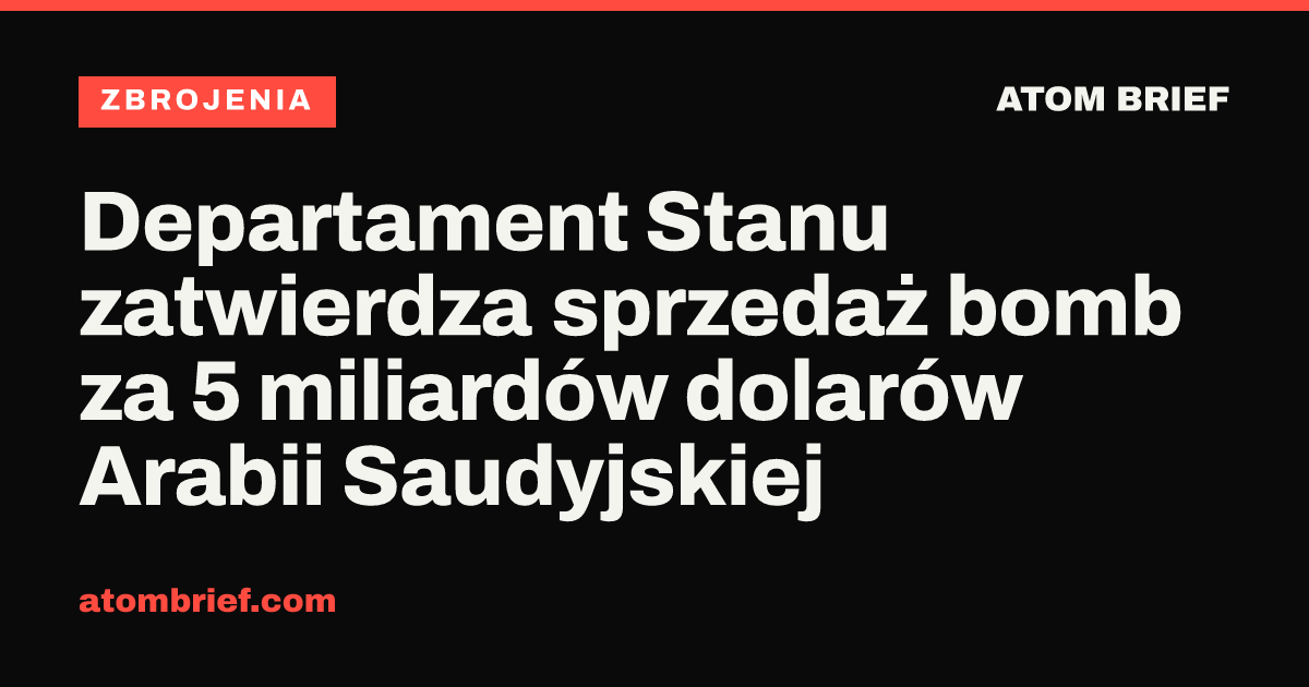 Departament Stanu zatwierdza sprzedaż bomb za 5 miliardów dolarów Arabii Saudyjskiej