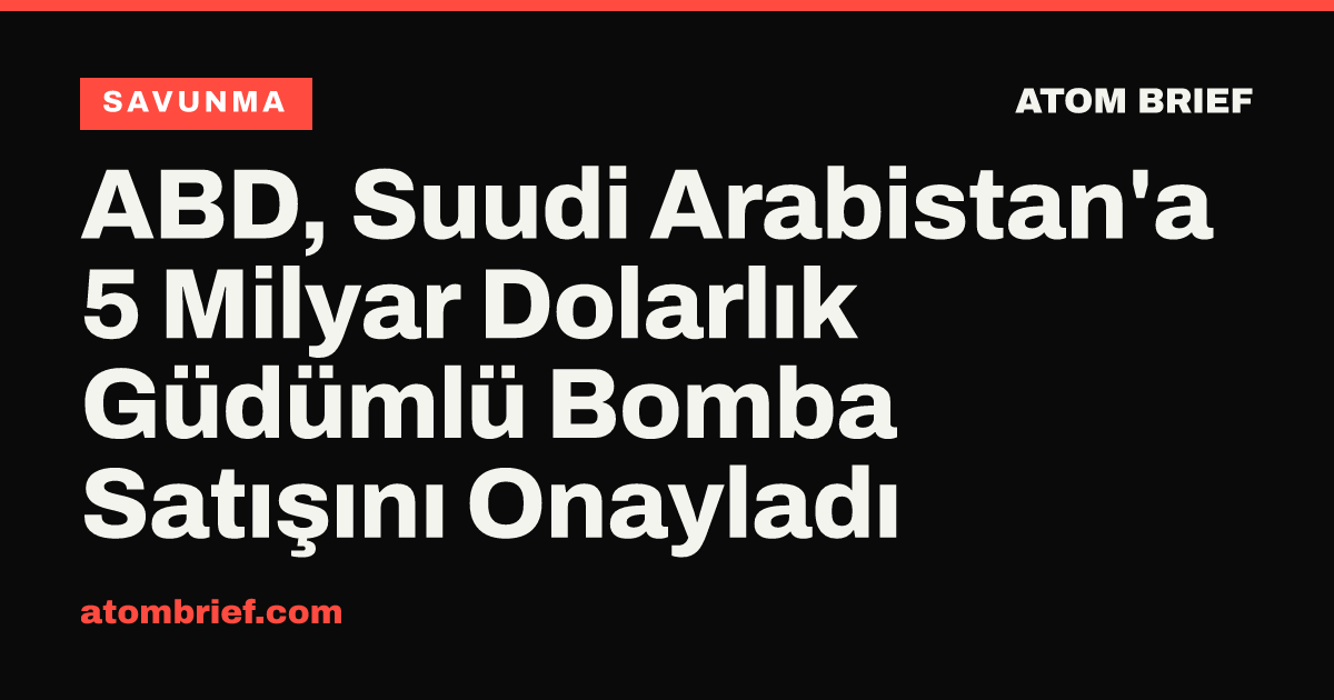 ABD, Suudi Arabistan'a 5 Milyar Dolarlık Güdümlü Bomba Satışını Onayladı