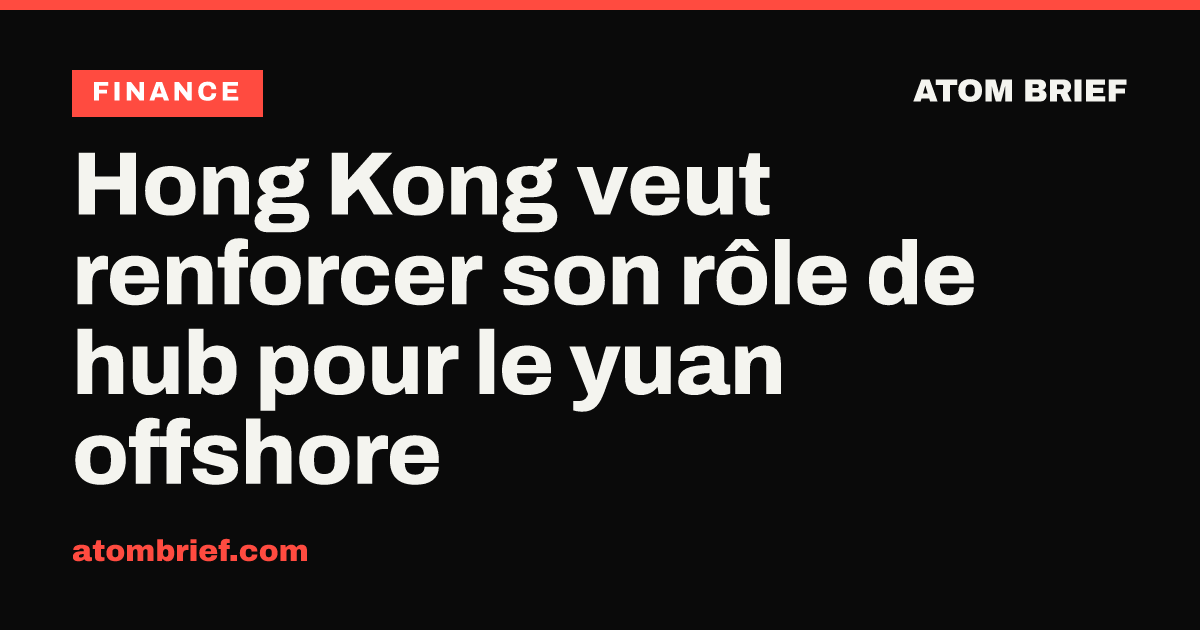 Hong Kong veut renforcer son rôle de hub pour le yuan offshore