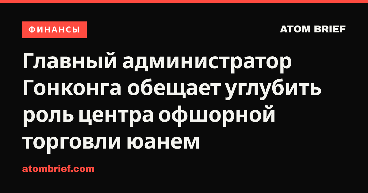 Главный администратор Гонконга обещает углубить роль центра офшорной торговли юанем