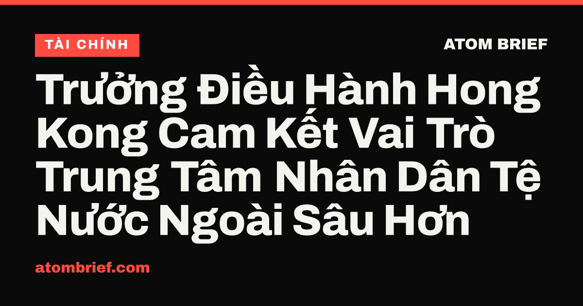 Trưởng Điều Hành Hong Kong Cam Kết Vai Trò Trung Tâm Nhân Dân Tệ Nước Ngoài Sâu Hơn