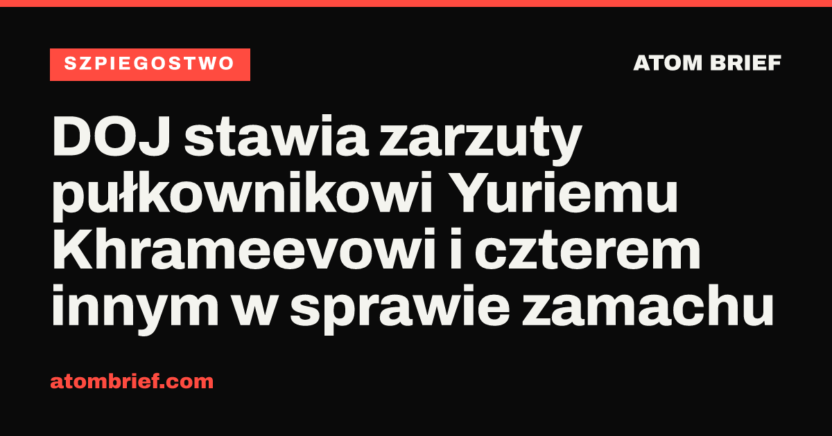 DOJ stawia zarzuty pułkownikowi Yuriemu Khrameevowi i czterem innym w sprawie zamachu