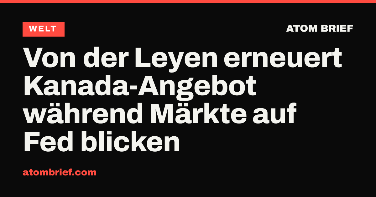 Von der Leyen erneuert Kanada-Angebot während Märkte auf Fed blicken
