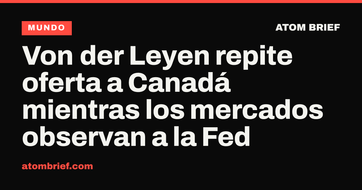 Von der Leyen repite oferta a Canadá mientras los mercados observan a la Fed