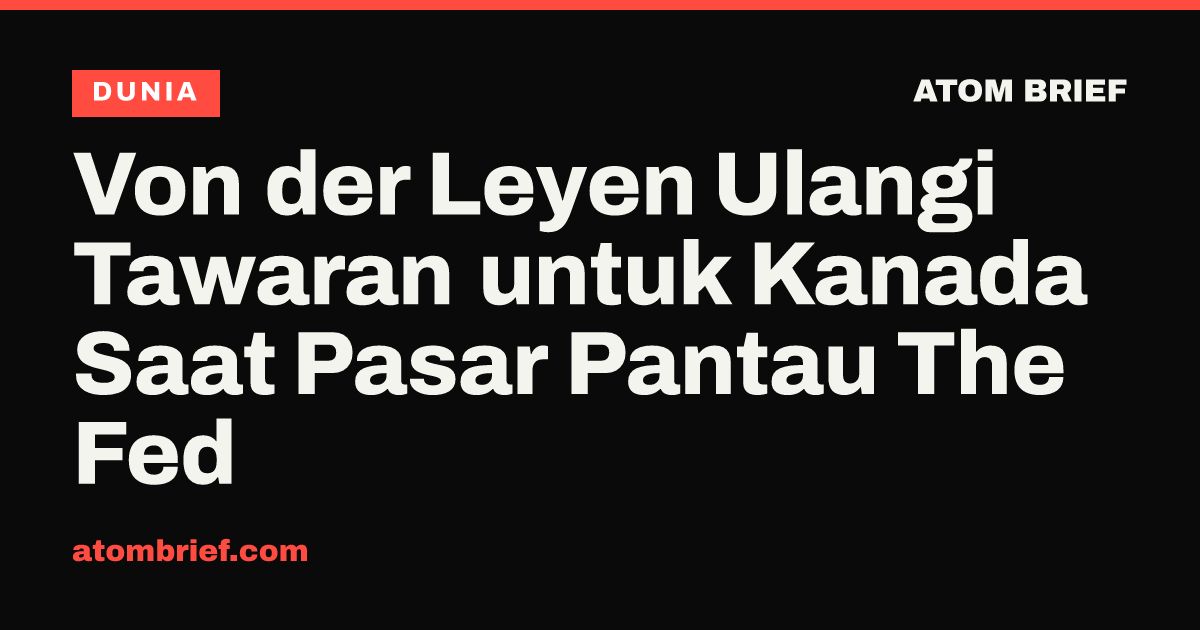 Von der Leyen Ulangi Tawaran untuk Kanada Saat Pasar Pantau The Fed