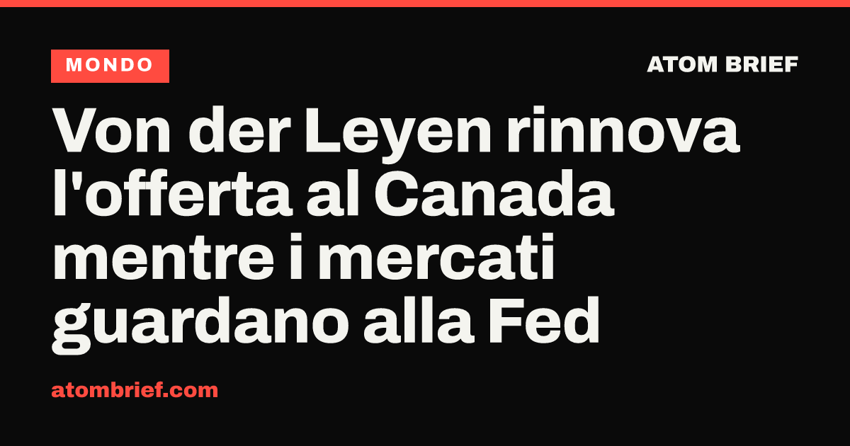 Von der Leyen rinnova l'offerta al Canada mentre i mercati guardano alla Fed