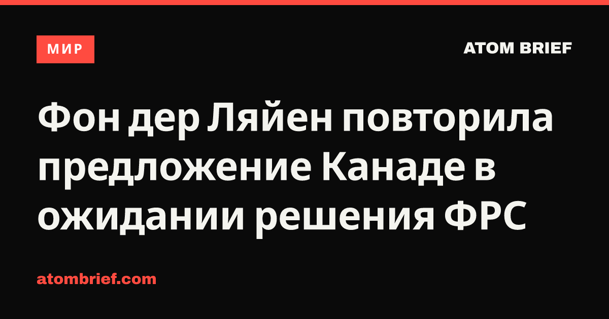 Фон дер Ляйен повторила предложение Канаде в ожидании решения ФРС