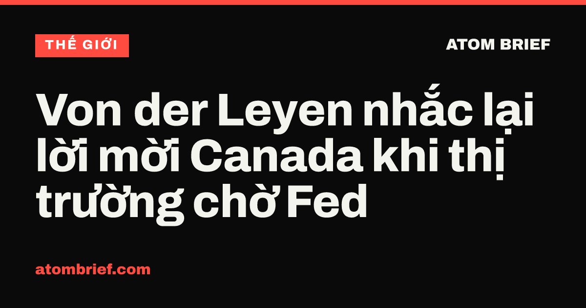 Von der Leyen nhắc lại lời mời Canada khi thị trường chờ Fed