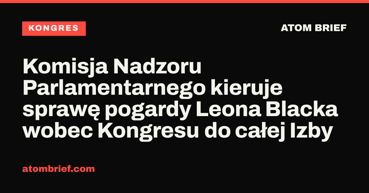 Komisja Nadzoru Parlamentarnego kieruje sprawę pogardy Leona Blacka wobec Kongresu do całej Izby