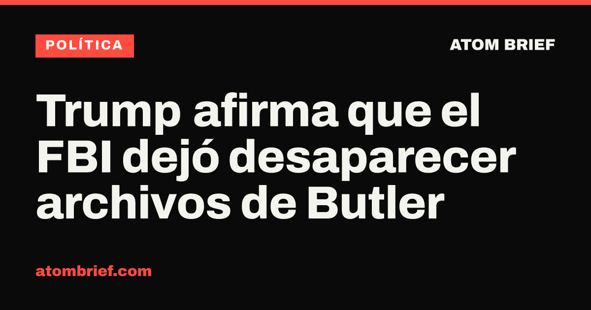 Trump afirma que el FBI dejó desaparecer archivos de Butler
