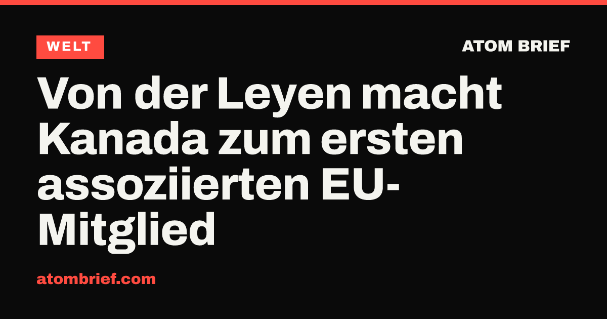 Von der Leyen macht Kanada zum ersten assoziierten EU-Mitglied