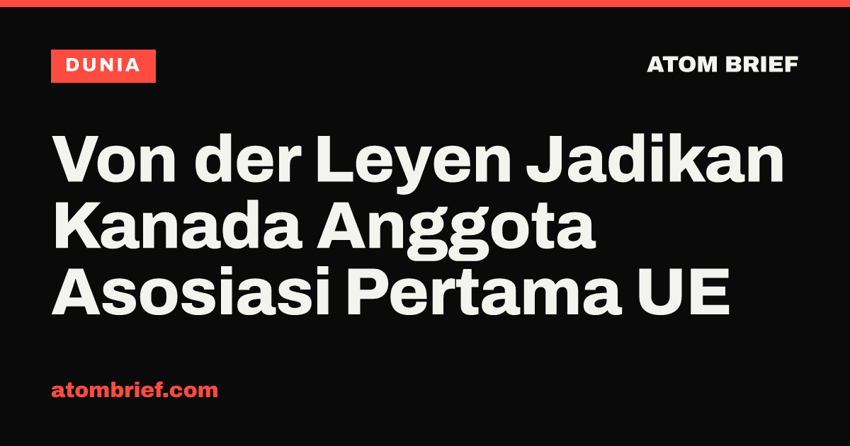 Von der Leyen Jadikan Kanada Anggota Asosiasi Pertama UE