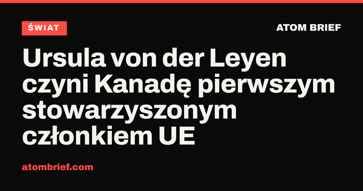 Ursula von der Leyen czyni Kanadę pierwszym stowarzyszonym członkiem UE