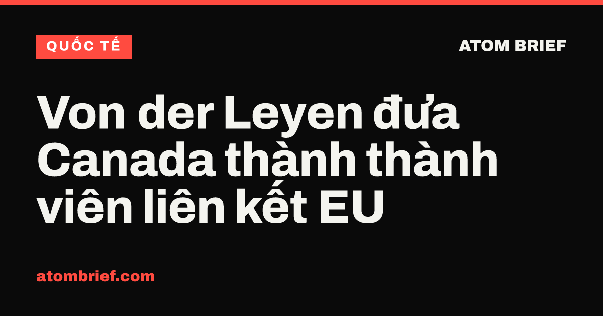 Von der Leyen đưa Canada thành thành viên liên kết EU