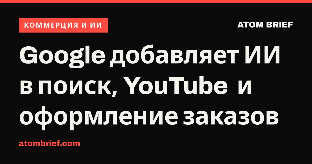 Google добавляет ИИ в поиск, YouTube и оформление заказов