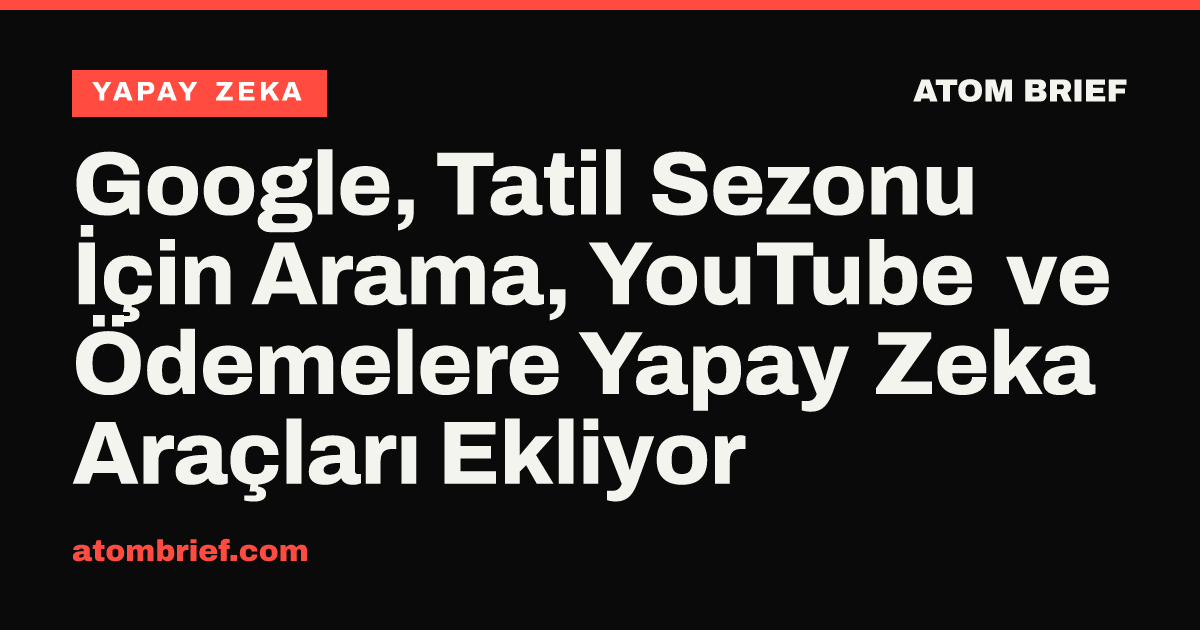 Google, Tatil Sezonu İçin Arama, YouTube ve Ödemelere Yapay Zeka Araçları Ekliyor