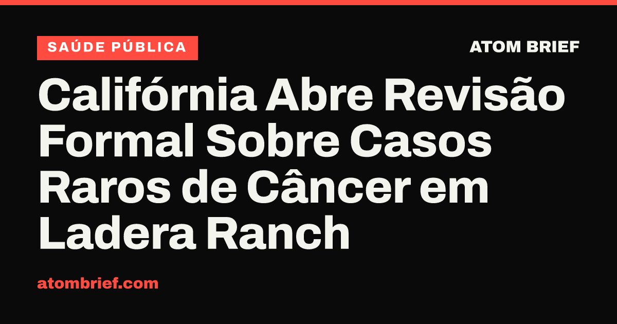 Califórnia Abre Revisão Formal Sobre Casos Raros de Câncer em Ladera Ranch