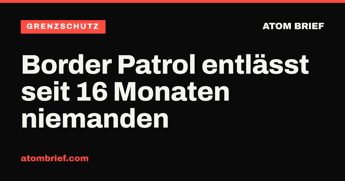 Border Patrol entlässt seit 16 Monaten niemanden