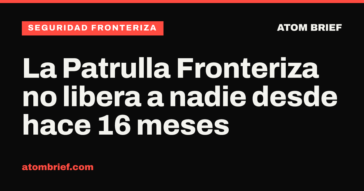 La Patrulla Fronteriza no libera a nadie desde hace 16 meses