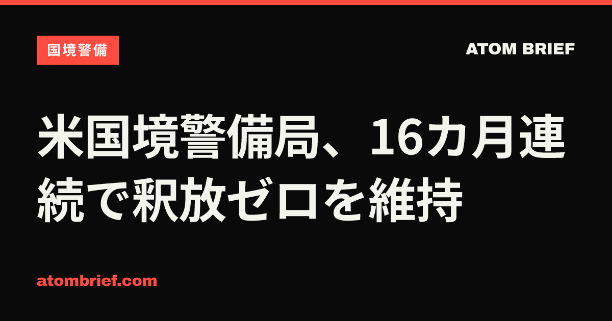 米国境警備局、16カ月連続で釈放ゼロを維持
