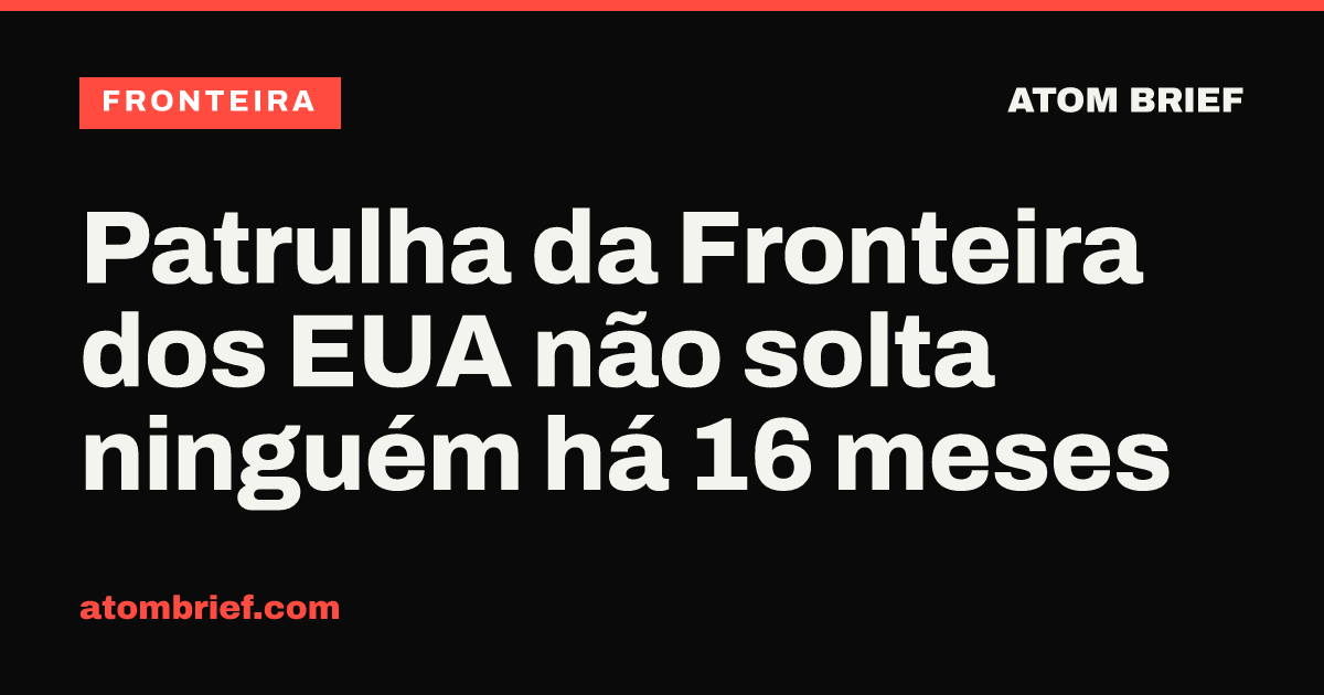 Patrulha da Fronteira dos EUA não solta ninguém há 16 meses