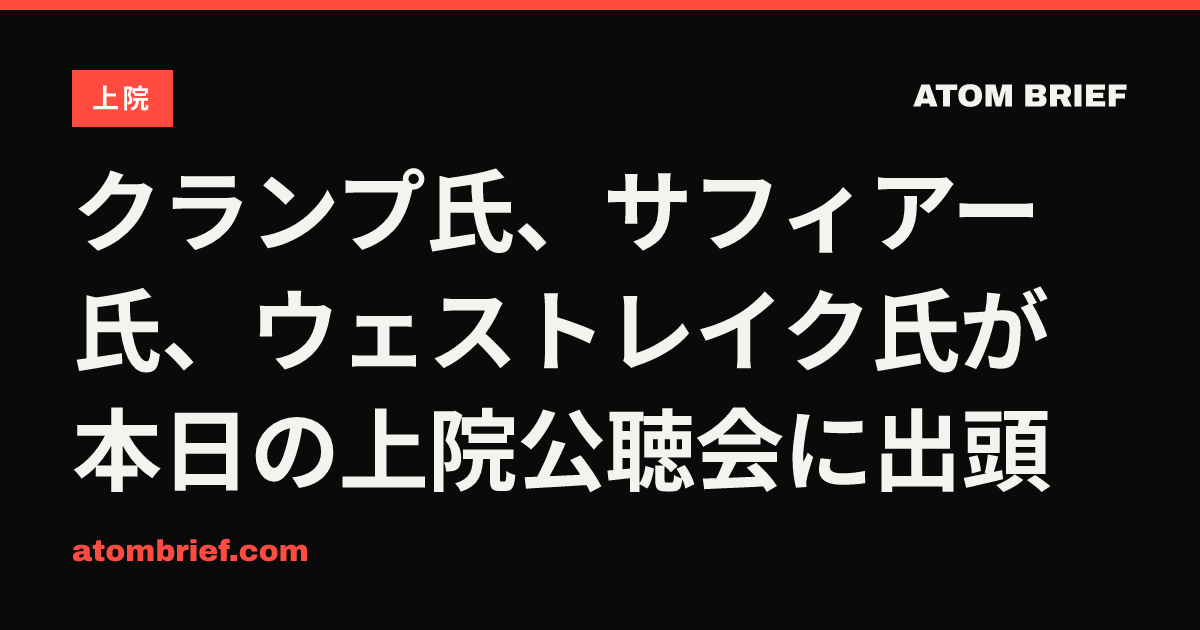 クランプ氏、サフィアー氏、ウェストレイク氏が本日の上院公聴会に出頭