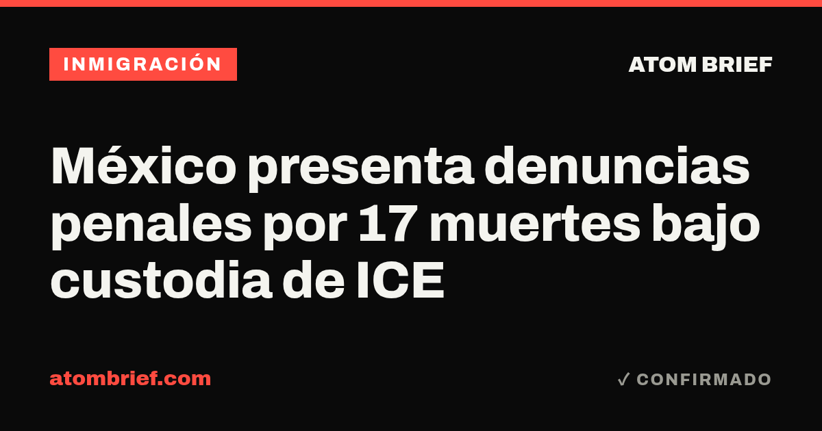 México presenta denuncias penales por 17 muertes bajo custodia de ICE