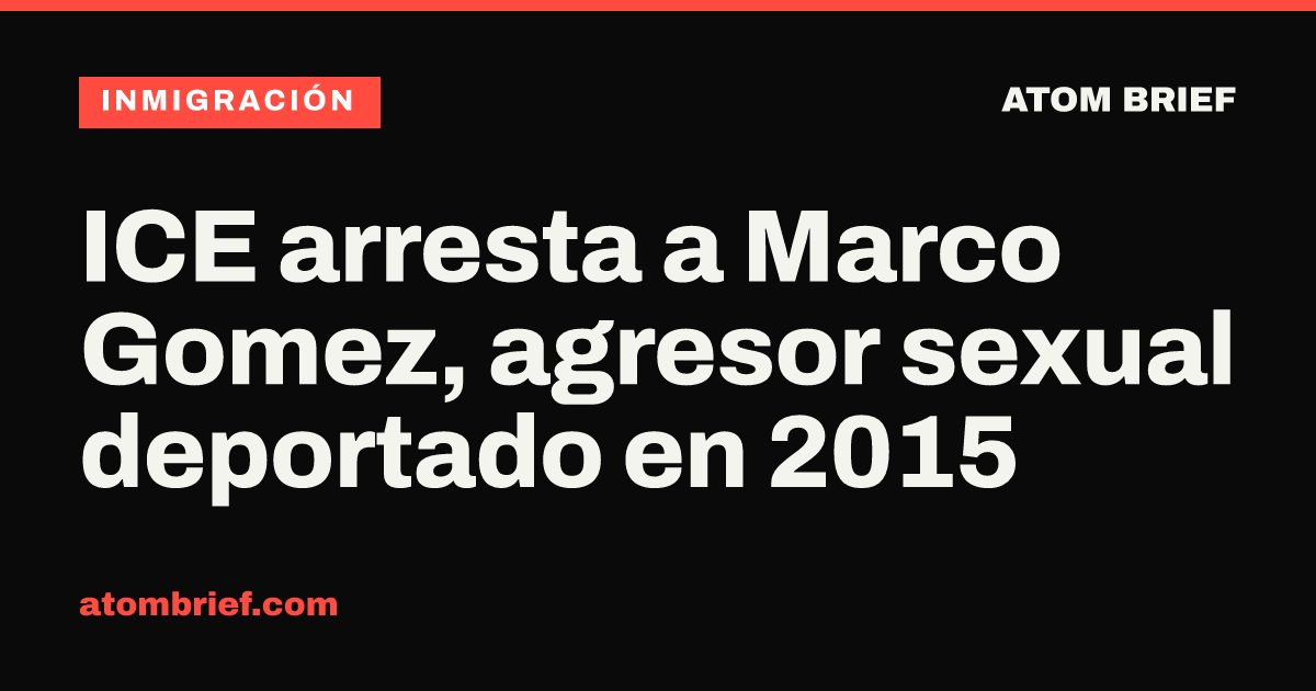 ICE arresta a Marco Gomez, agresor sexual deportado en 2015