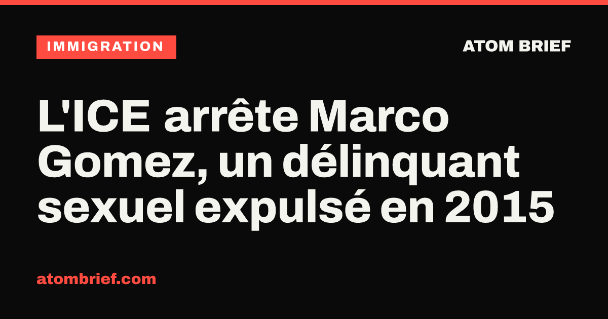 L'ICE arrête Marco Gomez, un délinquant sexuel expulsé en 2015