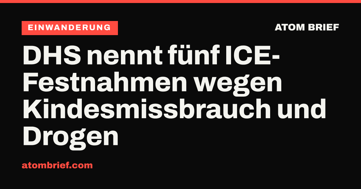DHS nennt fünf ICE-Festnahmen wegen Kindesmissbrauch und Drogen