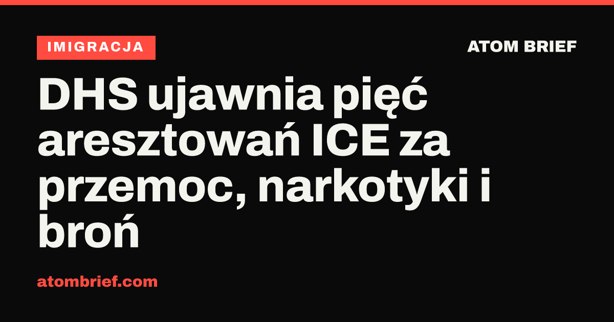 DHS ujawnia pięć aresztowań ICE za przemoc, narkotyki i broń