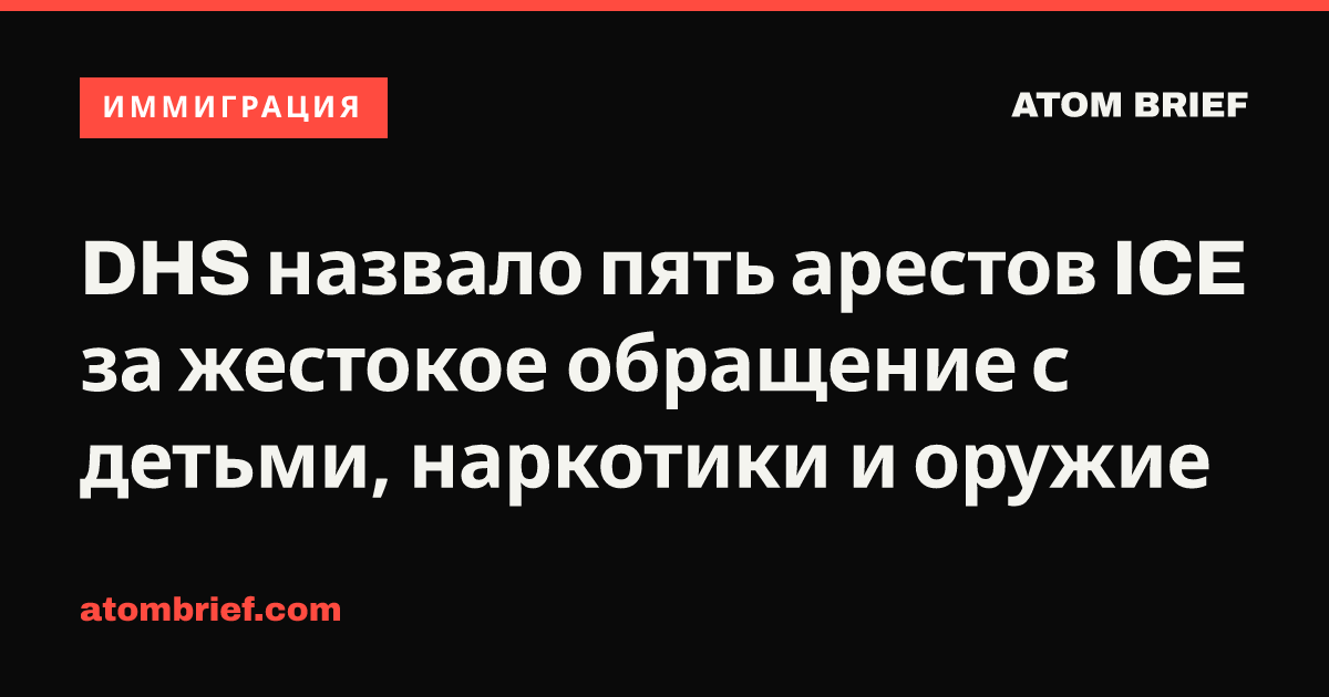 DHS назвало пять арестов ICE за жестокое обращение с детьми, наркотики и оружие