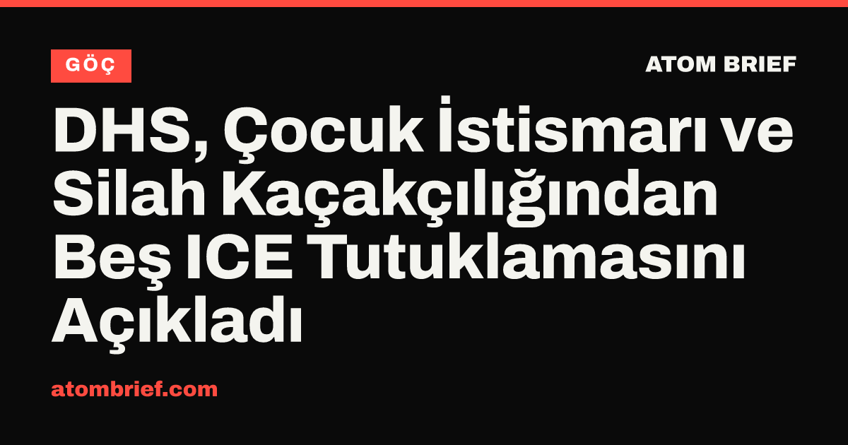 DHS, Çocuk İstismarı ve Silah Kaçakçılığından Beş ICE Tutuklamasını Açıkladı