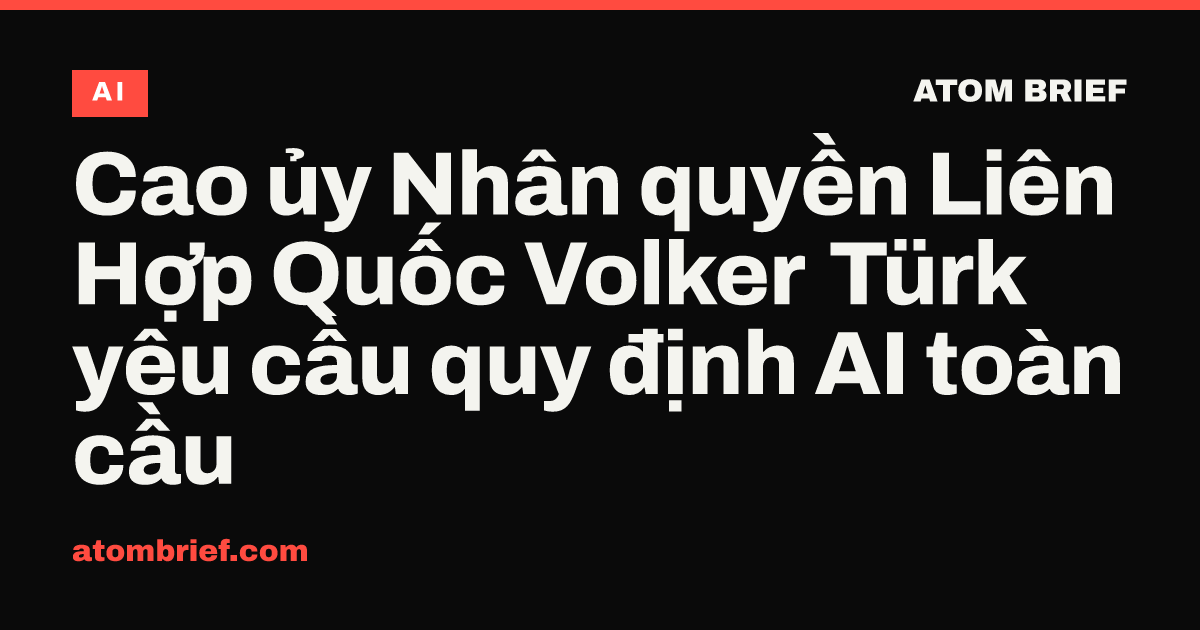 Cao ủy Nhân quyền Liên Hợp Quốc Volker Türk yêu cầu quy định AI toàn cầu