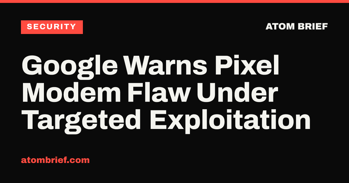 Google Warns Pixel Modem Flaw Under Targeted Exploitation