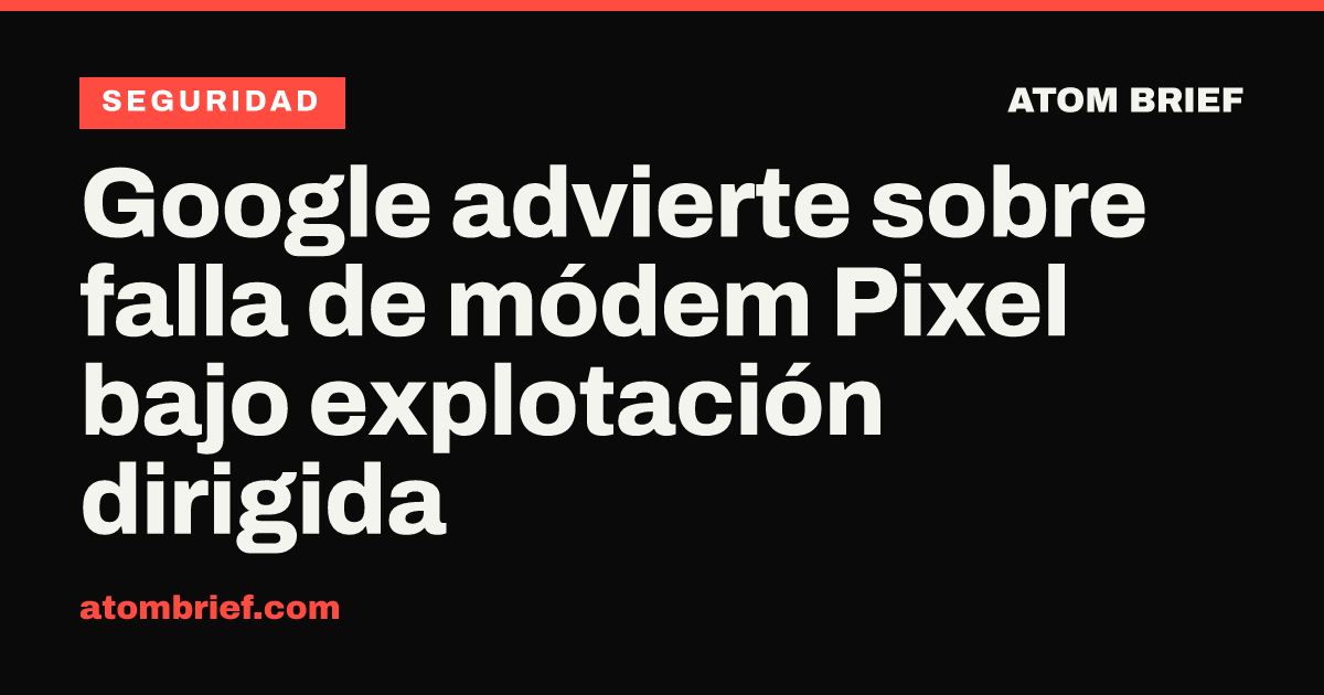 Google advierte sobre falla de módem Pixel bajo explotación dirigida