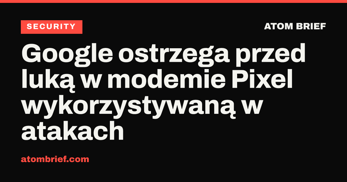 Google ostrzega przed luką w modemie Pixel wykorzystywaną w atakach