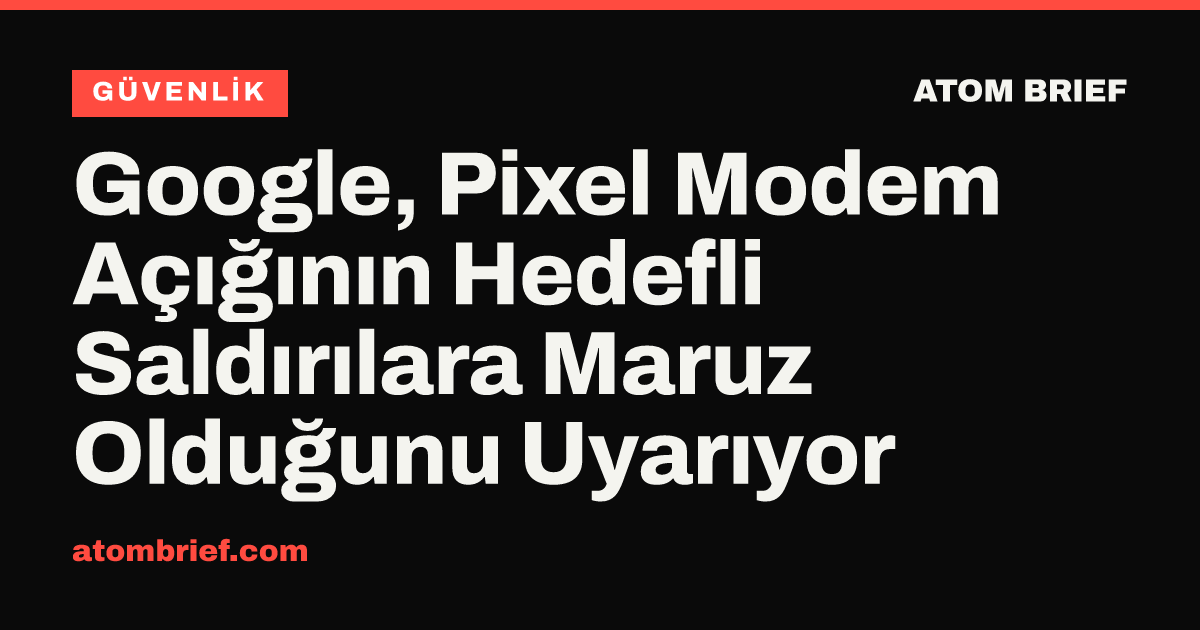 Google, Pixel Modem Açığının Hedefli Saldırılara Maruz Olduğunu Uyarıyor