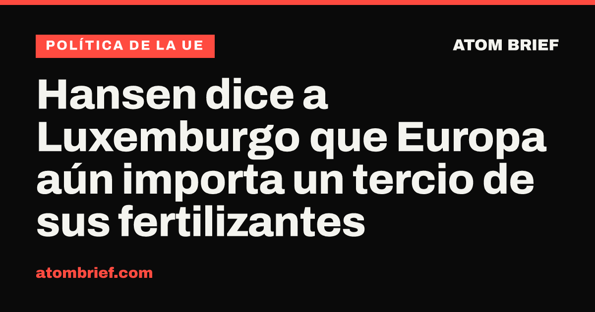 Hansen dice a Luxemburgo que Europa aún importa un tercio de sus fertilizantes